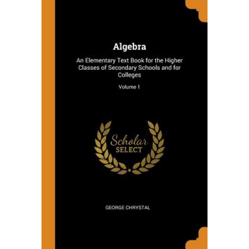 (영문도서) Algebra: An Elementary Text Book for the Higher Classes of Secondary Schools and for Colleges... Paperback, Franklin Classics, English, 9780342305704