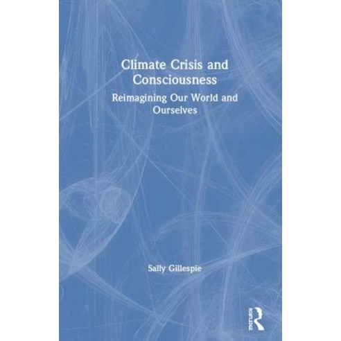 Climate Crisis and Consciousness: Re-Imagining Our World and Ourselves Hardcover, Routledge