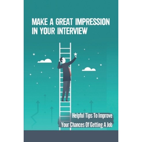 (영문도서) Make A Great Impression In Your Interview: Helpful Tips To ...