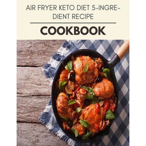Air Fryer Keto Diet 5-ingredient Recipe Cookbook: Reset Your Metabolism with a Clean Ketogenic Diet Paperback, Independently Published, English, 9798593288660