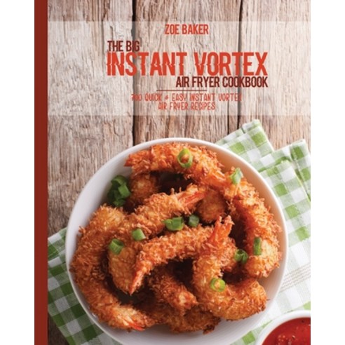 The Big Instant Vortex Air Fryer Cookbook: 700 Quick & Easy Instant Vortex Air Fryer Recipes Paperback, Zoe Baker, English, 9781802144550