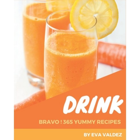 Bravo! 365 Yummy Drink Recipes: Everything You Need in One Yummy Drink Cookbook! Paperback, Independently Published