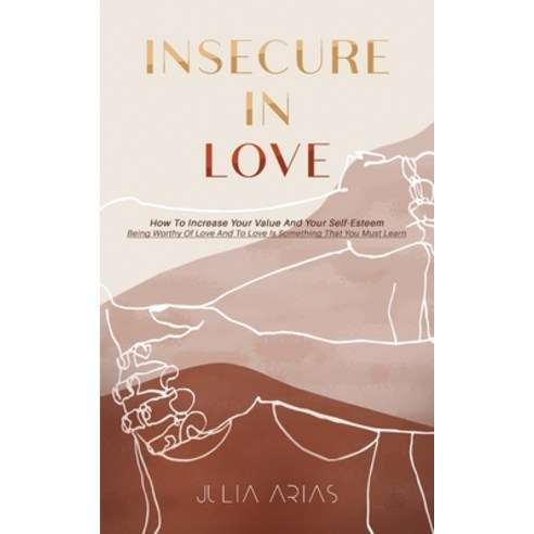 (영문도서) Insecure in Love: How To Increase Your Value And Your Self-Esteem - Being Worthy Of Love And ... Paperback, Julia Arias, English, 9781513686813