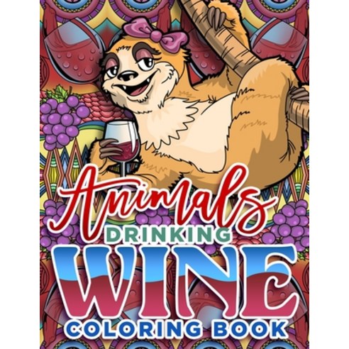 Animals Drinking Wine Coloring Book: A Funny Gift for Wine Lovers & Adults to Relax and Laugh With H... Paperback, Independently Published