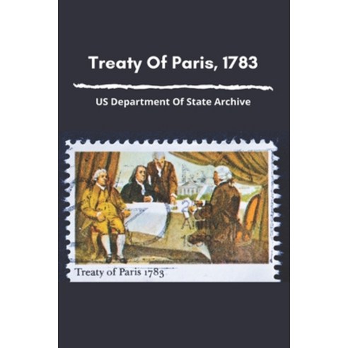 Treaty Of Paris 1783: US Department Of State Archive: Result Of The Treaty Of Paris Of 1783 Paperback, Independently Published, English, 9798745019715