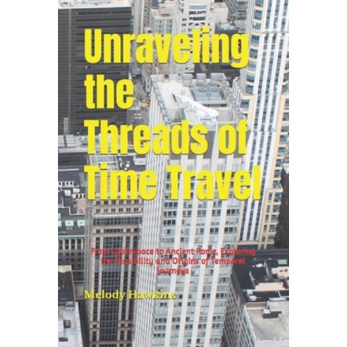 (영문도서) Unraveling the Threads of Time Travel: From Cyberspace to Ancient Rome Exploring the Feasibi… Paperback, Independently Published, English, 9798871034460