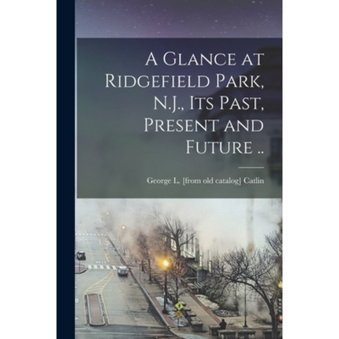 (영문도서) A Glance at Ridgefield Park N.J. its Past Present and Future .. Paperback, Legare Street Press