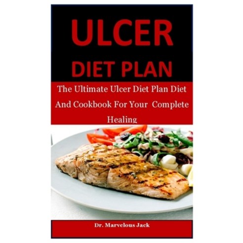 Ulcer Diet Plan: The Ultimate Ulcer Diet Plan Diet And Cookbook For Your Complete Healing Paperback, Independently Published