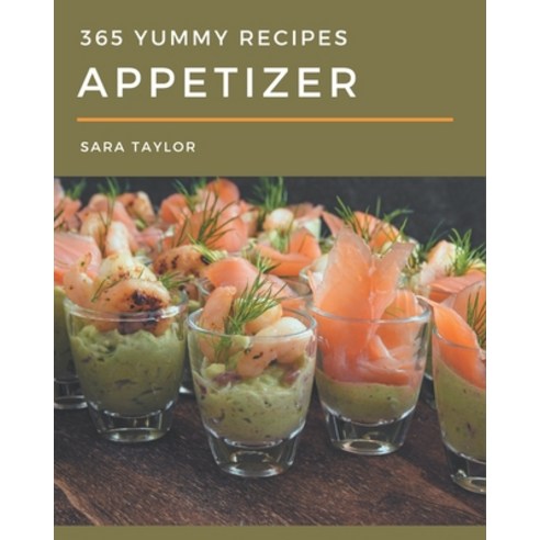 365 Yummy Appetizer Recipes: A Yummy Appetizer Cookbook You Will Need Paperback, Independently Published