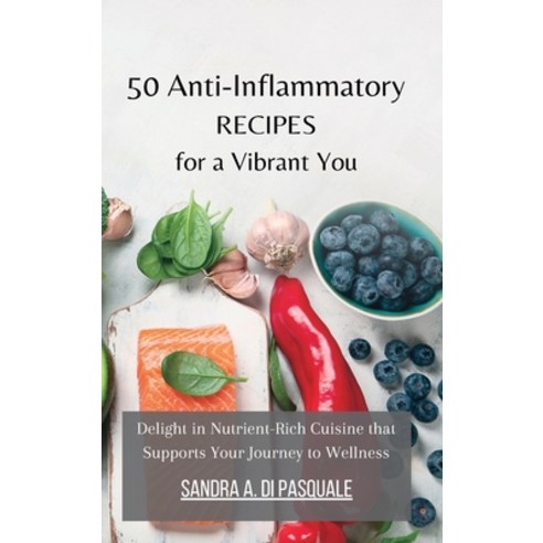 (영문도서) 50 Anti-Inflammatory Recipes for a Vibrant You: Delight in Nutrient-Rich Cuisine that Support... Hardcover, Blurb, English, 9798210976703