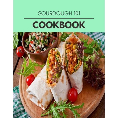 Sourdough 101 Cookbook: Easy Recipes For Preparing Tasty Meals For Weight Loss And Healthy Lifestyle... Paperback, Independently Published, English, 9798592873591