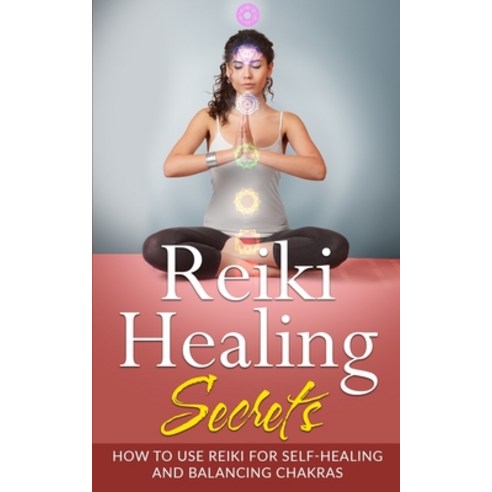 Reiki Healing Secrets: How To Use Reiki for Self Healing and Balancing Chakras Paperback, Independently Published