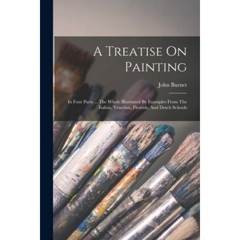 (영문도서) A Treatise On Painting: In Four Parts ... The Whole Illustrated By Examples From The Italian ... Paperback, Legare Street Press, English, 9781018184227