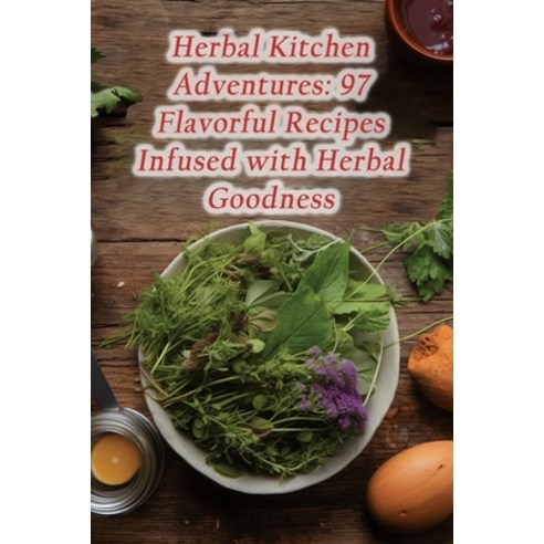 (영문도서) Herbal Kitchen Adventures: 97 Flavorful Recipes Infused with Herbal Goodness Paperback, Independently Published, English, 9798862101089