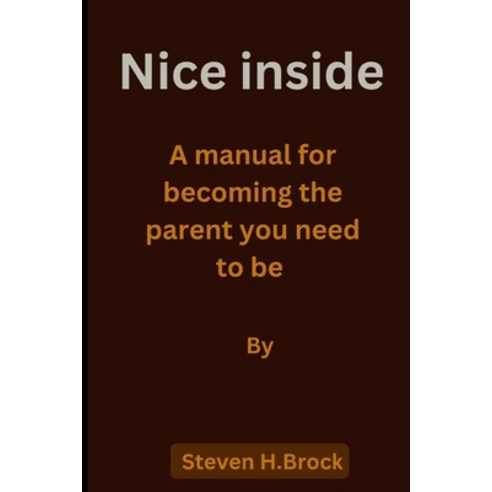 (영문도서) Nice inside: A manual for becoming the parent you need to be Paperback, Independently Published, English, 9798361116959