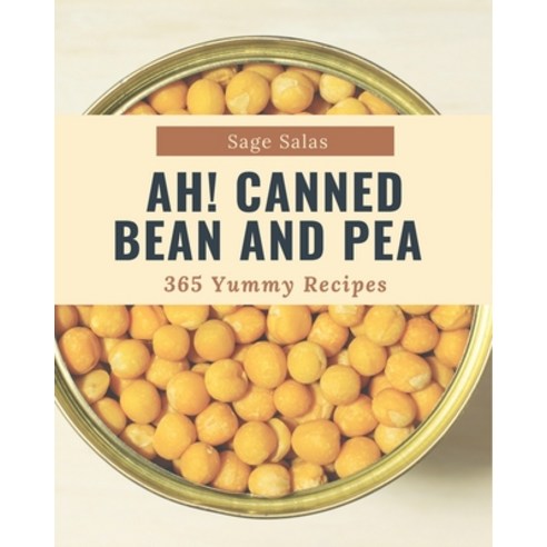 Ah! 365 Yummy Canned Bean and Pea Recipes: The Yummy Canned Bean and Pea Cookbook for All Things Swe... Paperback, Independently Published