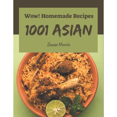 Wow! 1001 Homemade Asian Recipes: The Best-ever of Homemade Asian