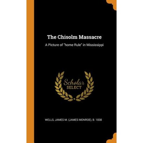 (영문도서) The Chisolm Massacre: A Picture of home Rule in Mississippi Hardcover, Franklin Classics, English, 9780343450465
