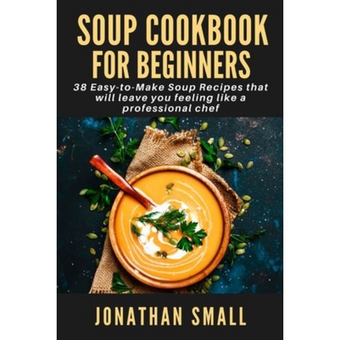 (영문도서) Soup Cookbook For Beginners: 38 Easy-to-Make Soup Recipes that will leave you feeling like a ... Paperback, Independently Published, English, 9798536347126