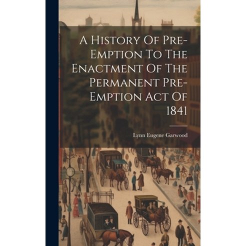 (영문도서) A History Of Pre-emption To The Enactment Of The Permanent Pre-emption Act Of 1841 Hardcover, Legare Street Press, English, 9781019442050