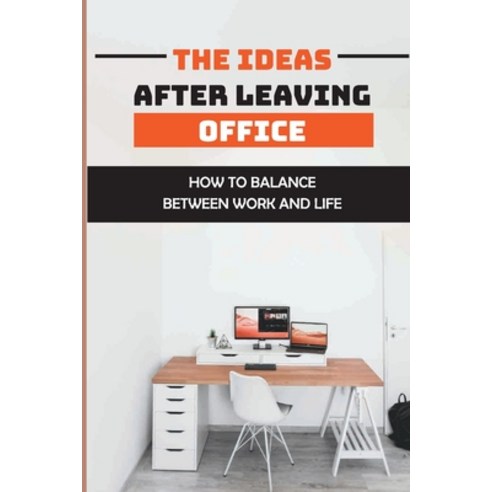 (영문도서) The Ideas After Leaving Office: How To Balance Between Work And Life: Work-Life Balance Paperback, Independently Published, English, 9798549774520