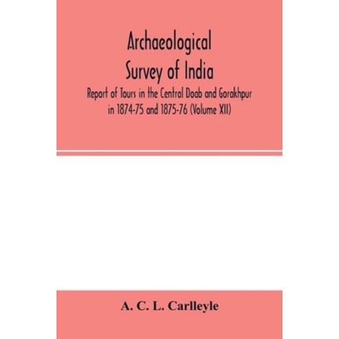 (영문도서) Archaeological survey of india Report of Tours in the Central Doab and Gorakhpur in 1874-75 ... Paperback, Alpha Edition, English, 9789354002397