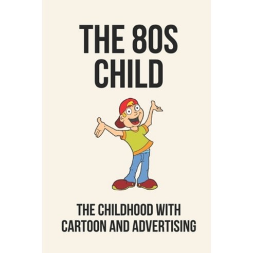 (영문도서) The 80s Child: The Childhood With Cartoon And Advertising: The Child Of 1980S Paperback, Independently Published, English, 9798532499539