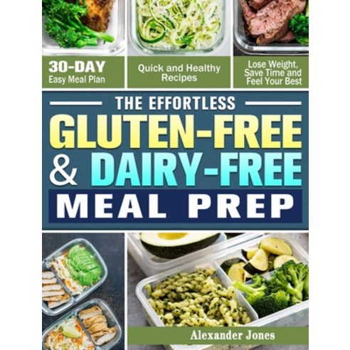 The Effortless Gluten-Free & Dairy-Free Meal Prep: 30-Day Easy Meal Plan - Quick and Healthy Recipes... Hardcover, Alexander Jones