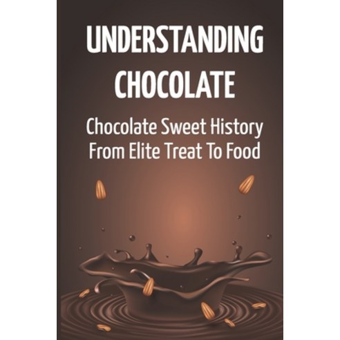 (영문도서) Understanding Chocolate: Chocolate Sweet History From Elite Treat To Food Paperback, Independently Published, English, 9798759008507