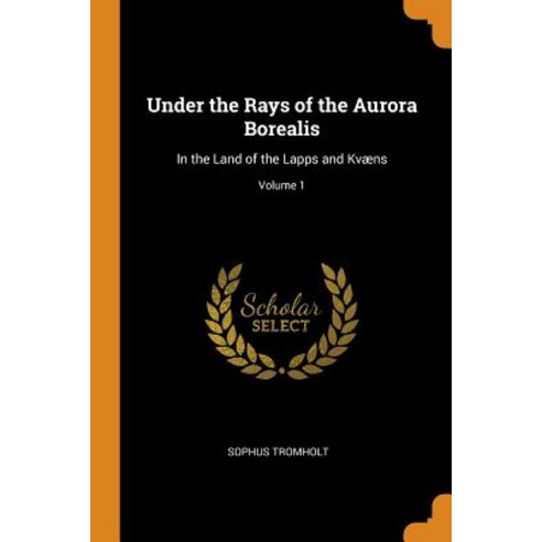(영문도서) Under the Rays of the Aurora Borealis: In the Land of the Lapps and Kvæns; Volume 1 Paperback, Franklin Classics, English, 9780341857884