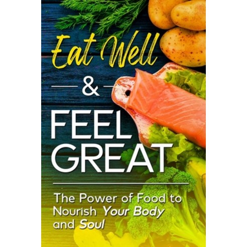 (영문도서) Eat Well & Feel Great: The Power of Food to Nourish Your Body and Soul Paperback, Independently Published, English, 9798501566095
