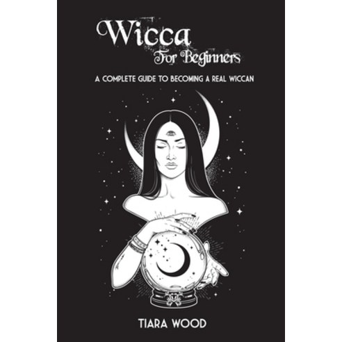 Wicca for Beginners: A complete guide to becoming a real Wiccan ...