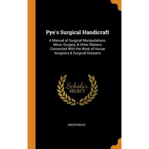 (영문도서) Pye''s Surgical Handicraft: A Manual of Surgical Manipulations Minor Surgery & Other Matters... Hardcover, Franklin Classics, English, 9780342134212