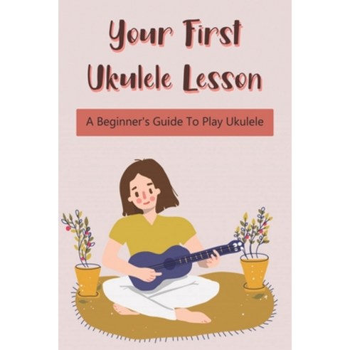 (영문도서) Your First Ukulele Lesson: A Beginner''s Guide To Play Ukulele: How To Play Ukulele Book Paperback, Independently Published, English, 9798537934431