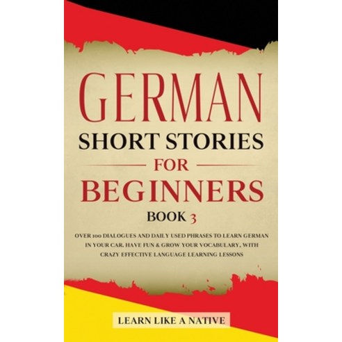 German Short Stories for Beginners Book 3: Over 100 Dialogues and Daily Used Phrases to Learn German... Paperback, Learn Like a Native, English, 9781802090178
