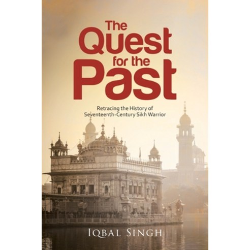 The Quest for the Past: Retracing the History of Seventeenth-Century Sikh Warrior Paperback, Iqbal Singh Publishing, English, 9781954168640
