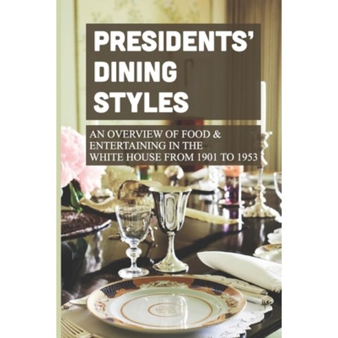 (영문도서) Presidents'' Dining Styles: An Overview Of Food & Entertaining In The White House From 1901 To... Paperback, Independently Published, English, 9798530333545