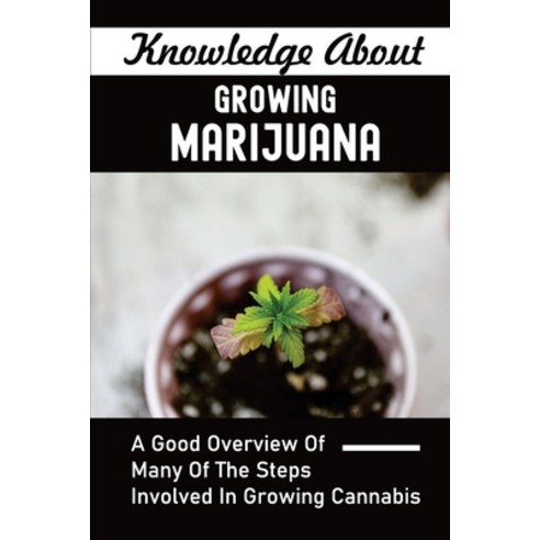 (영문도서) Knowledge About Growing Marijuana: A Good Overview Of Many Of The Steps Involved In Growing C... Paperback, Independently Published, English, 9798463533470