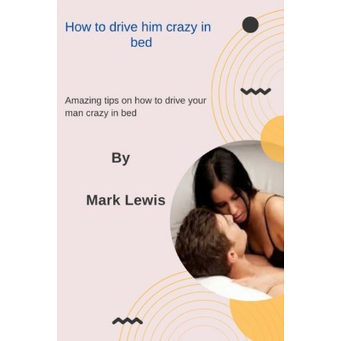 (영문도서) How to drive him crazy in bed: Amazing tips on how to drive your man crazy in bed Paperback, Independently Published, English, 9798847086271