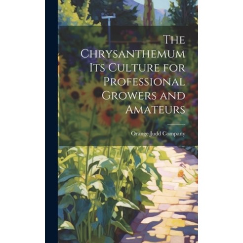 (영문도서) The Chrysanthemum Its Culture for Professional Growers and Amateurs Hardcover, Legare Street Press, English, 9781021094926