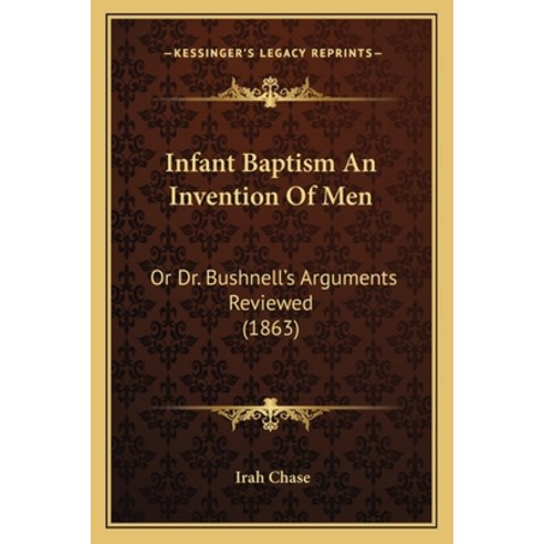 Infant Baptism An Invention Of Men: Or Dr. Bushnell''s Arguments Reviewed (1863) Paperback, Kessinger Publishing