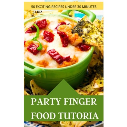 (영문도서) Party Finger Food Tutorial 50 Exciting Recipes Under 30 Minutes Hardcover, Carla, English, 9781801977470