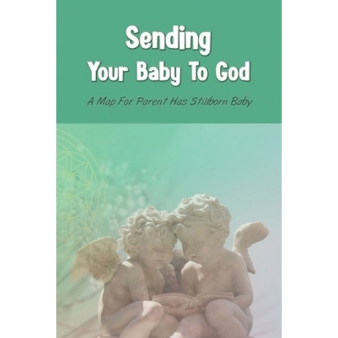 Sending Your Baby To God: A Map For Parent Has Stillborn Baby: A Message Of Hope For Parent Paperback, Independently Published, English, 9798741885857