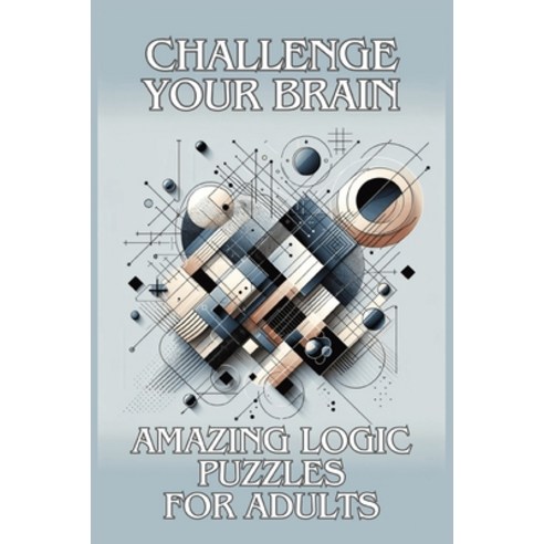 (영문도서) Challenge Your Brain: Amazing Logic Puzzles for Adults Paperback, Independently Published, English, 9798873957811