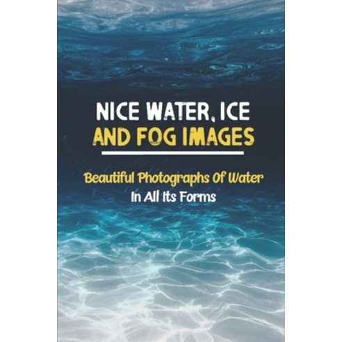 (영문도서) Nice Water Ice And Fog Images: Beautiful Photographs Of Water In All Its Forms: Art Of Inter... Paperback, Independently Published, English, 9798464733923