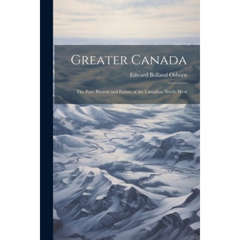 (영문도서) Greater Canada: The Past Present and Future of the Canadian North-West Paperback, Legare Street Press, English, 9781022213951
