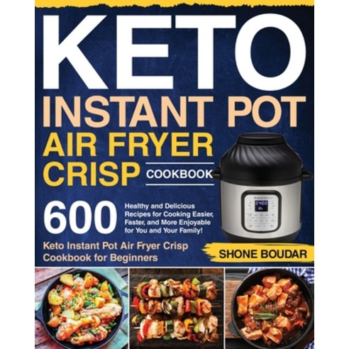 Keto Instant Pot Air Fryer Crisp Cookbook: 600 Healthy and Delicious ...