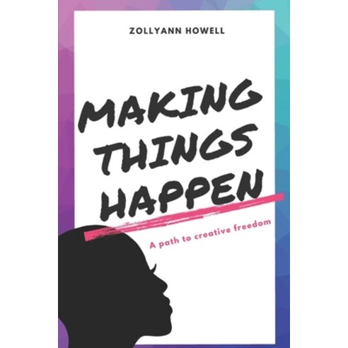 Making Things Happen: A path to creative freedom Paperback, Independently Published
