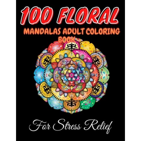 100 Floral Mandalas Adult Coloring Book For Stress Relief: Mandala ...