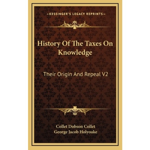 History Of The Taxes On Knowledge: Their Origin And Repeal V2 Hardcover, Kessinger Publishing